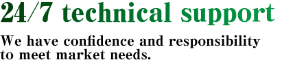 24/7 technical support We have confidence and responsibility to meet market needs.
