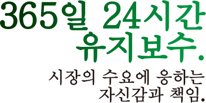 365일 24시간 유지보수.시장의 수요에 응하는 자신감과 책임.
